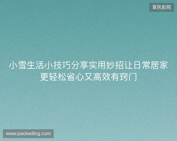 小雪生活小技巧分享实用妙招让日常居家更轻松省心又高效有窍门 小雪生活小技巧分享实用妙招让日常居家更轻松省心又高效有窍门